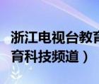 浙江電視臺(tái)教育科技頻道回放（浙江電視臺(tái)教育科技頻道）