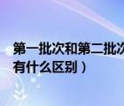 第一批次和第二批次有什么區(qū)別高考（第一批次和第二批次有什么區(qū)別）