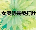 女奧待曼被打肚子視頻（女奧待曼被打肚子）