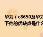 華為（c8650及華為C8650這款手機(jī)怎么樣請(qǐng)使用過(guò)的講一下他的優(yōu)缺點(diǎn)是什么上...）