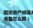 固定資產(chǎn)減值準(zhǔn)備怎么算出來（固定資產(chǎn)減值準(zhǔn)備怎么算）