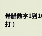 希臘數(shù)字1到10怎么打（wps中希臘數(shù)字怎么打）