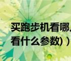 買跑步機(jī)看哪幾個(gè)參數(shù)（跑步機(jī)參數(shù)(跑步機(jī)看什么參數(shù))）