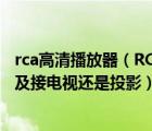rca高清播放器（RCA及高清播放器及L100V及MINI怎么用及接電視還是投影）