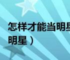 怎樣才能當(dāng)明星的助理或經(jīng)紀(jì)人（怎樣才能當(dāng)明星）