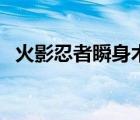 火影忍者瞬身術(shù)結(jié)印（火影忍者瞬身之術(shù)）