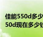 佳能550d多少錢價(jià)格（佳能550d報(bào)價(jià)(佳能550d現(xiàn)在多少錢)）