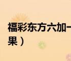 福彩東方六加一開(kāi)獎(jiǎng)結(jié)果（東方六加一開(kāi)獎(jiǎng)結(jié)果）