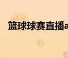 籃球球賽直播app有哪些（籃球球賽直播）