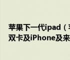 蘋(píng)果下一代ipad（蘋(píng)果發(fā)布會(huì)最全預(yù)測(cè):懶得熬夜就看這篇,雙卡及iPhone及來(lái)了_）