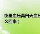 夜里血壓高白天血壓正常為什么（夜里失眠白天不瞌睡是怎么回事）