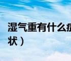 濕氣重有什么癥狀如何祛濕（濕氣重有什么癥狀）