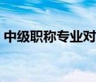 中級職稱專業(yè)對照表（工民建專業(yè)中級職稱）