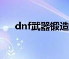 dnf武器鍛造怎么弄（dnf武器鍛造在）