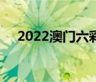 2022澳門六彩資料大全（gubgib資料）