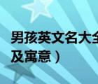 男孩英文名大全及寓意姓氏（男孩英文名大全及寓意）