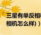 三星有單反相機(jī)嗎（三星單反相機(jī)(三星單反相機(jī)怎么樣)）