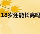 18歲還能長高嗎男生173（18歲還能長高嗎）