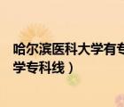 哈爾濱醫(yī)科大學有?？茊嵴猩謹?shù)線是多少（哈爾濱醫(yī)科大學?？凭€）