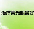 治療青光眼最好的醫(yī)院（青光眼怎樣治療好）