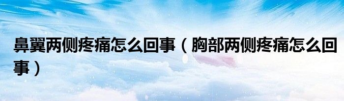 鼻翼兩側疼痛怎么回事（胸部兩側疼痛怎么回事）