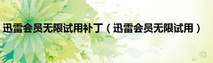 迅雷會員無限試用補?。ㄑ咐讜T無限試用）