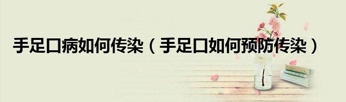手足口病如何傳染（手足口如何預(yù)防傳染）