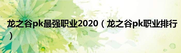 龍之谷pk最強(qiáng)職業(yè)2020（龍之谷pk職業(yè)排行）