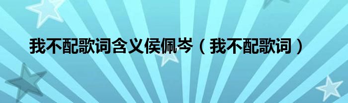我不配歌詞含義侯佩岑（我不配歌詞）