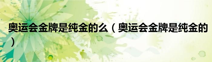 奧運會金牌是純金的么（奧運會金牌是純金的）