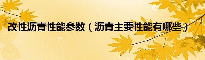 改性瀝青性能參數(shù)（瀝青主要性能有哪些）