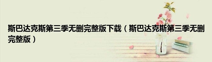 斯巴達克斯第三季無刪完整版下載（斯巴達克斯第三季無刪完整版）