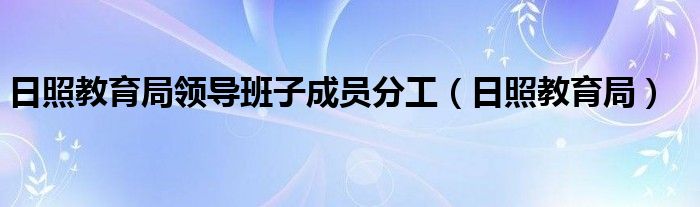 日照教育局領(lǐng)導(dǎo)班子成員分工（日照教育局）