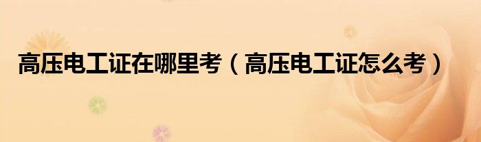 高壓電工證在哪里考（高壓電工證怎么考）