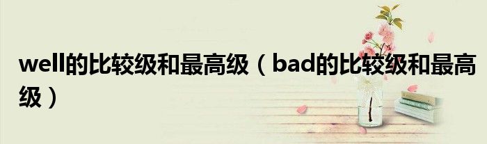 well的比較級(jí)和最高級(jí)（bad的比較級(jí)和最高級(jí)）