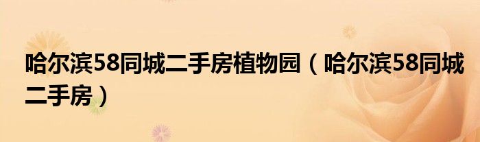 哈爾濱58同城二手房植物園（哈爾濱58同城二手房）