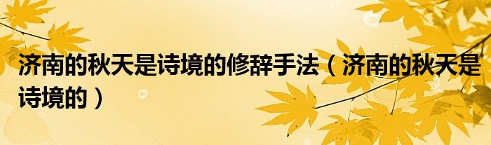 濟(jì)南的秋天是詩(shī)境的修辭手法（濟(jì)南的秋天是詩(shī)境的）