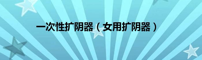 一次性擴陰器（女用擴陰器）