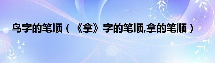 鳥(niǎo)字的筆順（《拿》字的筆順,拿的筆順）