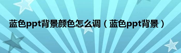 藍色ppt背景顏色怎么調(diào)（藍色ppt背景）