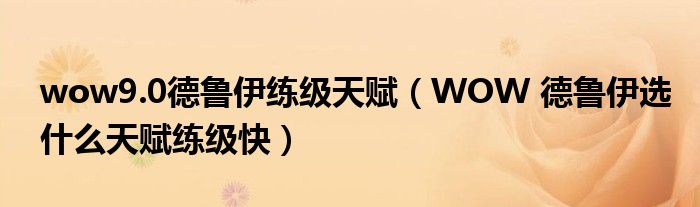 wow9.0德魯伊練級天賦（WOW 德魯伊選什么天賦練級快）