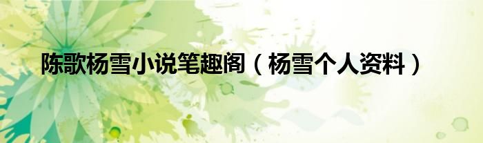 陳歌楊雪小說筆趣閣（楊雪個人資料）