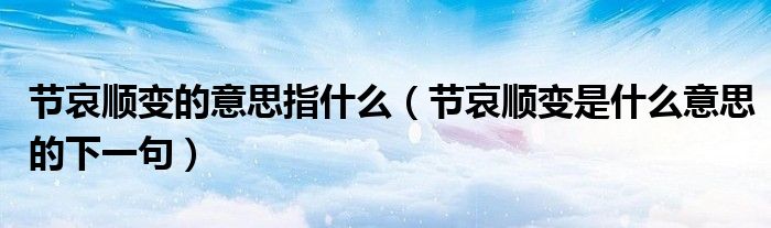 節(jié)哀順變的意思指什么（節(jié)哀順變是什么意思的下一句）
