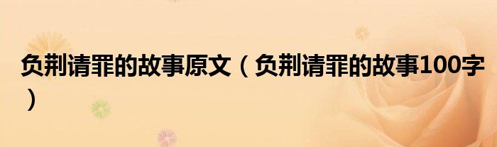 負(fù)荊請罪的故事原文（負(fù)荊請罪的故事100字）