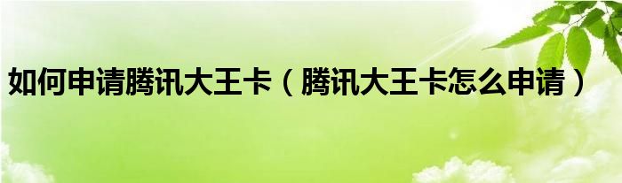 如何申請(qǐng)騰訊大王卡（騰訊大王卡怎么申請(qǐng)）