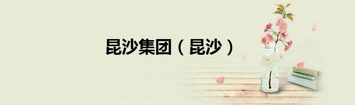 昆沙集團(tuán)（昆沙）