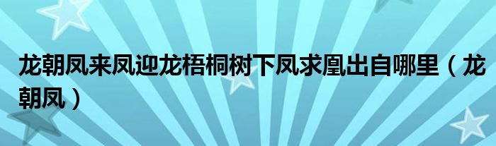 龍朝鳳來鳳迎龍梧桐樹下鳳求凰出自哪里（龍朝鳳）