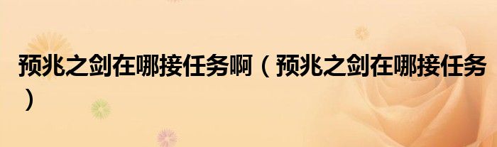 預(yù)兆之劍在哪接任務(wù)?。A(yù)兆之劍在哪接任務(wù)）
