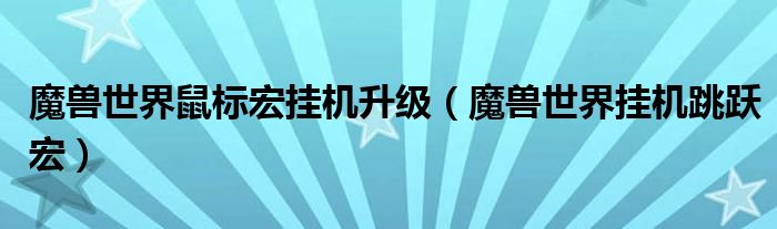 魔獸世界鼠標(biāo)宏掛機(jī)升級(jí)（魔獸世界掛機(jī)跳躍宏）