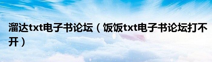溜達txt電子書論壇（飯飯txt電子書論壇打不開）